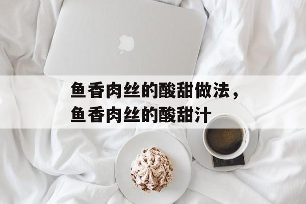 鱼香肉丝的酸甜做法，鱼香肉丝的酸甜汁-第1张图片-
