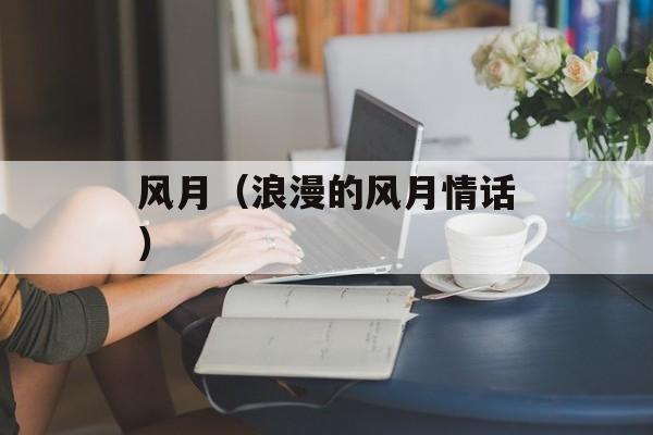 风月（浪漫的风月情话）-第1张图片-