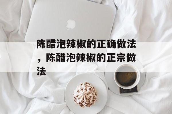 陈醋泡辣椒的正确做法，陈醋泡辣椒的正宗做法-第1张图片-