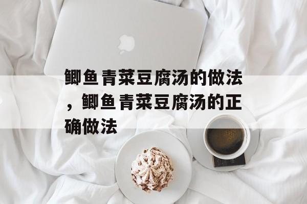 鲫鱼青菜豆腐汤的做法，鲫鱼青菜豆腐汤的正确做法-第1张图片-