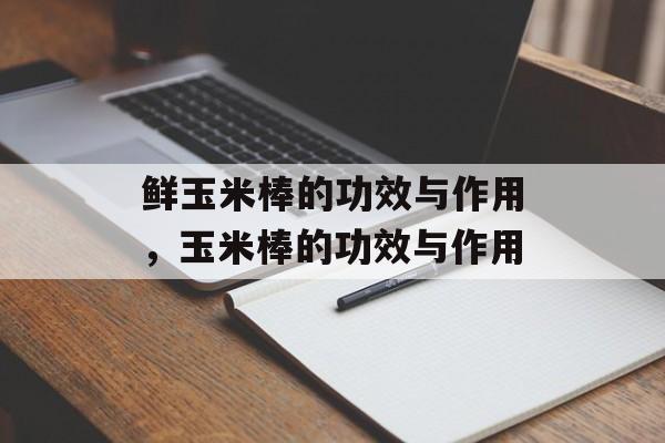 鲜玉米棒的功效与作用，玉米棒的功效与作用-第1张图片-