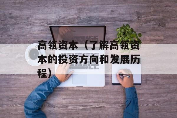 高瓴资本（了解高瓴资本的投资方向和发展历程）-第1张图片-