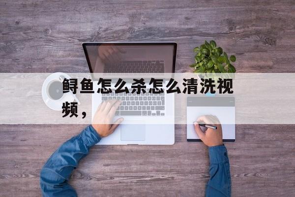鲟鱼怎么杀怎么清洗视频，-第1张图片-