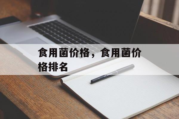 食用菌价格，食用菌价格排名-第1张图片-