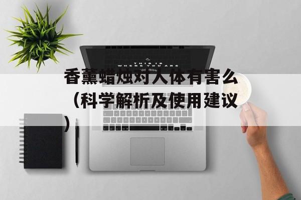 香薰蜡烛对人体有害么（科学解析及使用建议）-第1张图片-