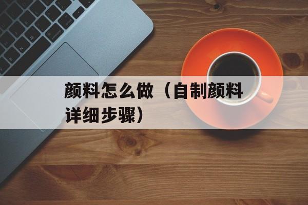 颜料怎么做（自制颜料详细步骤）-第1张图片-