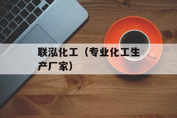 联泓化工（专业化工生产厂家）-第1张图片-
