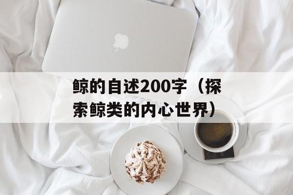 鲸的自述200字（探索鲸类的内心世界）-第1张图片-