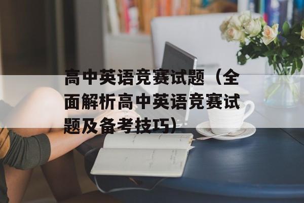 高中英语竞赛试题（全面解析高中英语竞赛试题及备考技巧）-第1张图片-