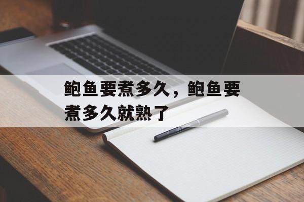 鲍鱼要煮多久，鲍鱼要煮多久就熟了-第1张图片-