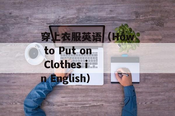 穿上衣服英语（How to Put on Clothes in English）-第1张图片-