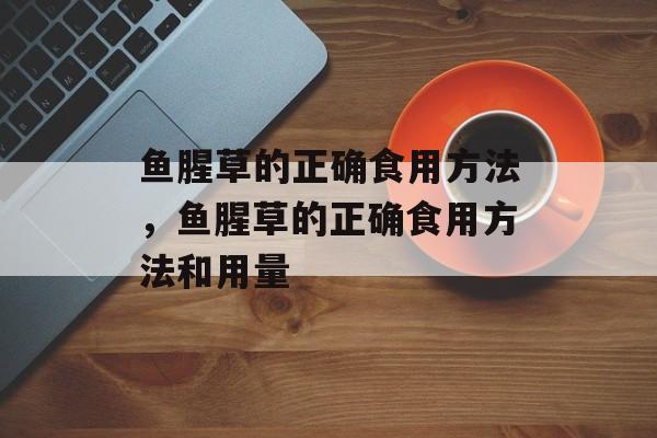 鱼腥草的正确食用方法，鱼腥草的正确食用方法和用量-第1张图片-
