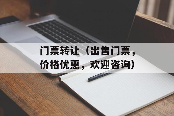 门票转让（出售门票，价格优惠，欢迎咨询）-第1张图片-