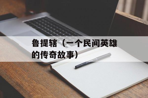 鲁提辖（一个民间英雄的传奇故事）-第1张图片-