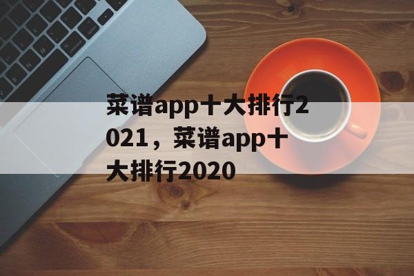 菜谱app十大排行2021，菜谱app十大排行2020-第1张图片-