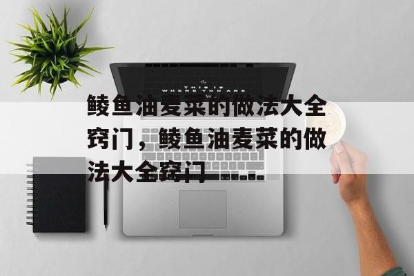鲮鱼油麦菜的做法大全窍门，鲮鱼油麦菜的做法大全窍门-第1张图片-