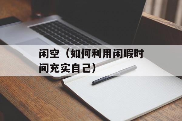 闲空（如何利用闲暇时间充实自己）-第1张图片-