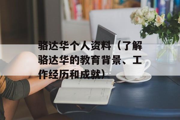 骆达华个人资料（了解骆达华的教育背景、工作经历和成就）-第1张图片-