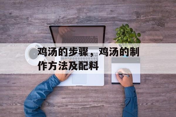 鸡汤的步骤，鸡汤的制作方法及配料-第1张图片-