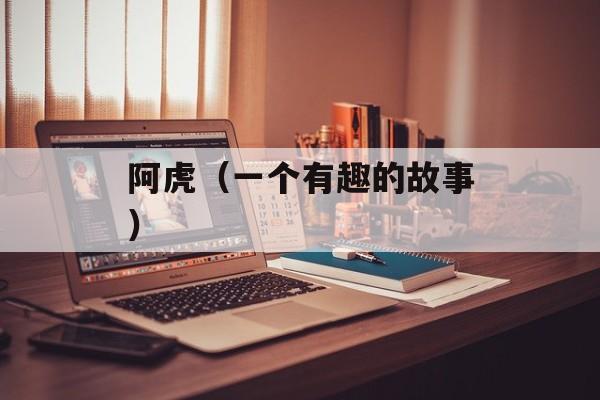 阿虎（一个有趣的故事）-第1张图片-