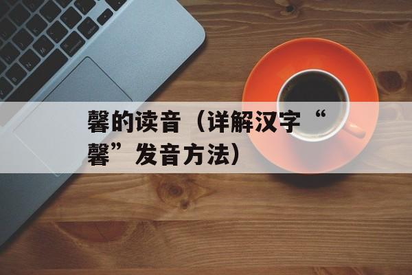 馨的读音（详解汉字“馨”发音方法）-第1张图片-