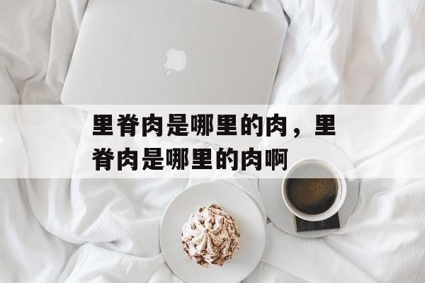 里脊肉是哪里的肉，里脊肉是哪里的肉啊-第1张图片-