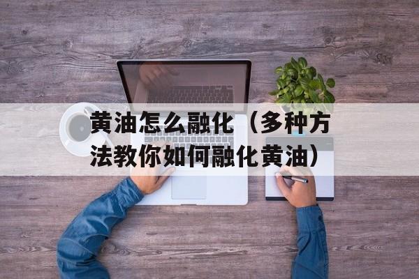 黄油怎么融化（多种方法教你如何融化黄油）-第1张图片-