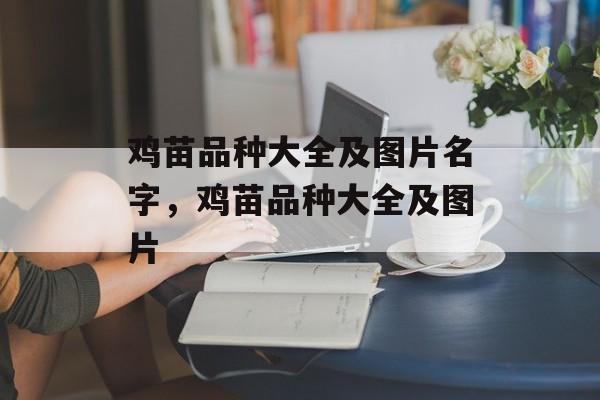 鸡苗品种大全及图片名字，鸡苗品种大全及图片-第1张图片-