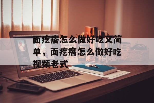 面疙瘩怎么做好吃又简单，面疙瘩怎么做好吃视频老式-第1张图片-