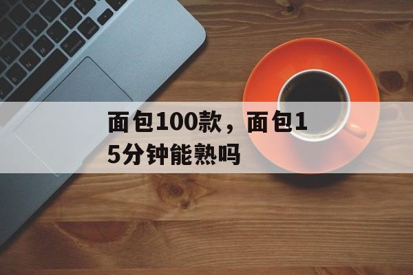 面包100款，面包15分钟能熟吗-第1张图片-