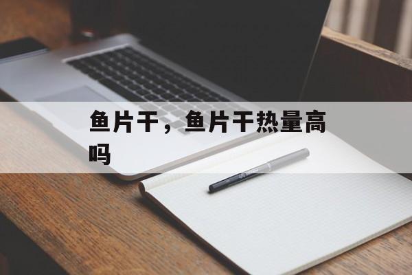 鱼片干，鱼片干热量高吗-第1张图片-