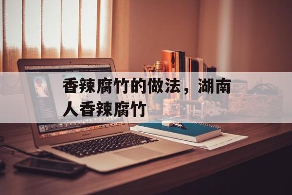香辣腐竹的做法，湖南人香辣腐竹-第1张图片-