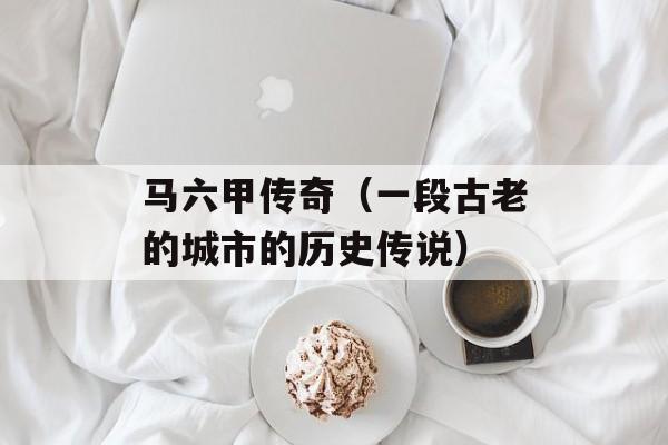 马六甲传奇（一段古老的城市的历史传说）-第1张图片-