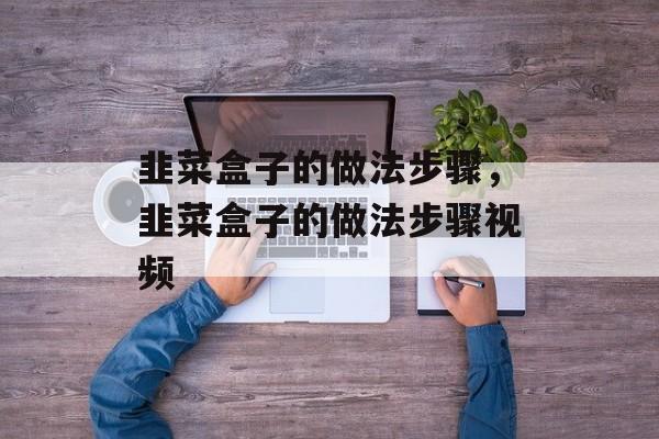 韭菜盒子的做法步骤，韭菜盒子的做法步骤视频-第1张图片-