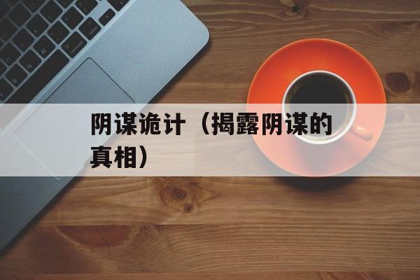阴谋诡计（揭露阴谋的真相）-第1张图片-