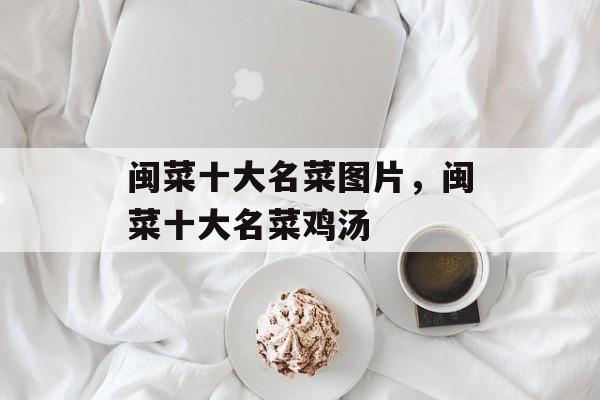 闽菜十大名菜图片，闽菜十大名菜鸡汤-第1张图片-