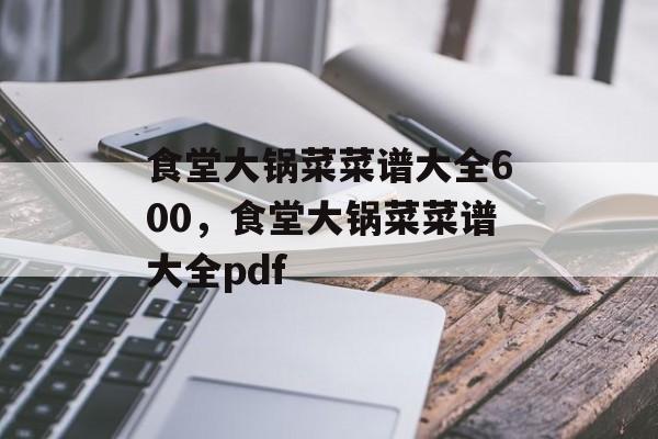 食堂大锅菜菜谱大全600，食堂大锅菜菜谱大全pdf-第1张图片-