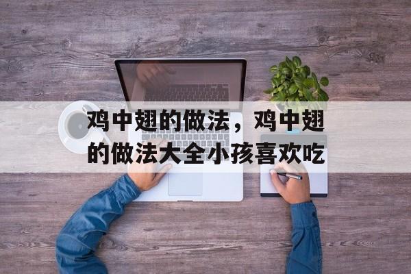 鸡中翅的做法，鸡中翅的做法大全小孩喜欢吃-第1张图片-