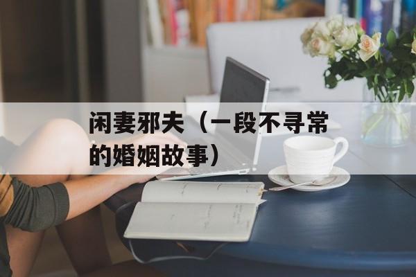 闲妻邪夫（一段不寻常的婚姻故事）-第1张图片-