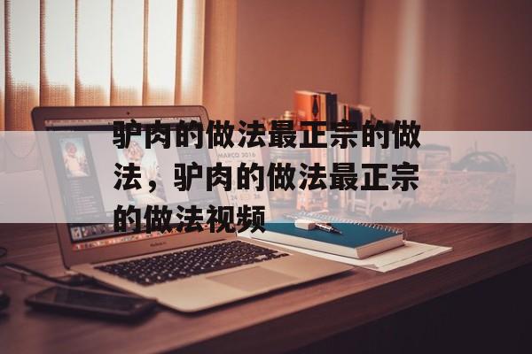 驴肉的做法最正宗的做法，驴肉的做法最正宗的做法视频-第1张图片-