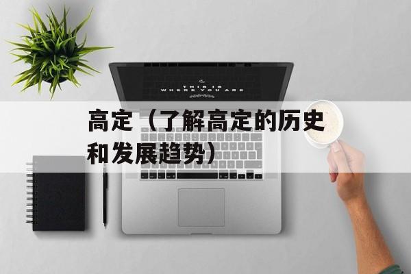 高定（了解高定的历史和发展趋势）-第1张图片-