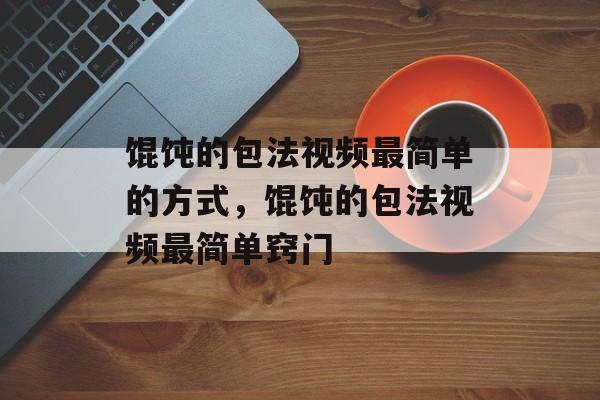 馄饨的包法视频最简单的方式，馄饨的包法视频最简单窍门-第1张图片-