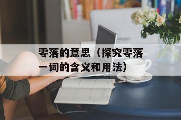 零落的意思（探究零落一词的含义和用法）-第1张图片-