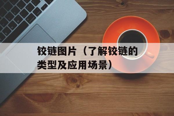 铰链图片（了解铰链的类型及应用场景）-第1张图片-