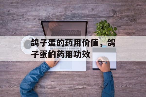 鸽子蛋的药用价值，鸽子蛋的药用功效-第1张图片-