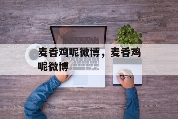 麦香鸡呢微博，麦香鸡呢微博-第1张图片-