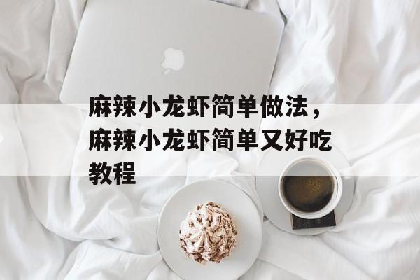 麻辣小龙虾简单做法，麻辣小龙虾简单又好吃教程-第1张图片-