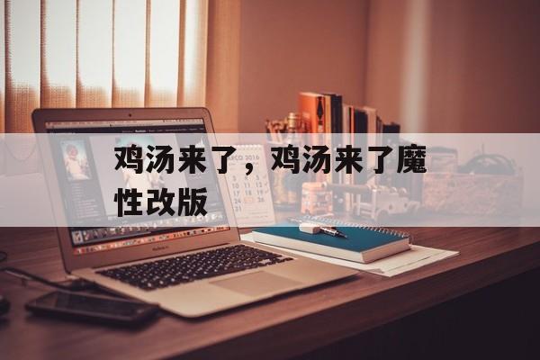 鸡汤来了，鸡汤来了魔性改版-第1张图片-