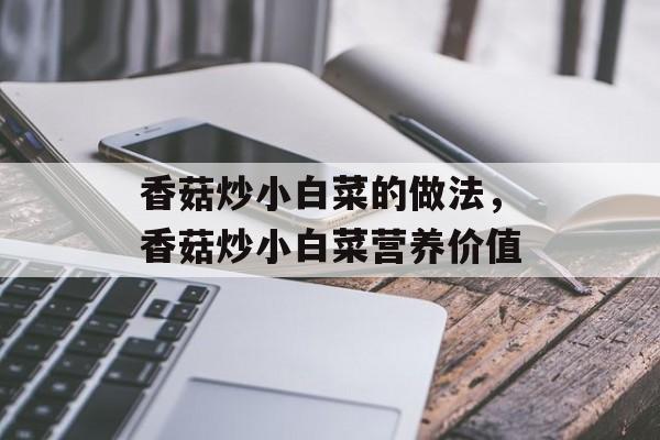 香菇炒小白菜的做法，香菇炒小白菜营养价值-第1张图片-