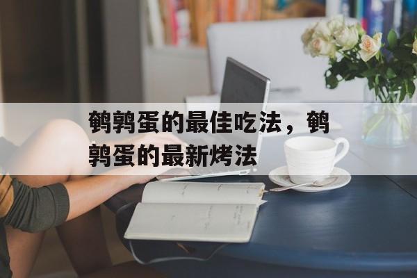 鹌鹑蛋的最佳吃法，鹌鹑蛋的最新烤法-第1张图片-